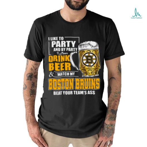 NHL I Like To Party And By Party I Mean Drink Beer And Watch My Boston Bruins Beat Your Team’s Ass Hockey Women’s T Shirt