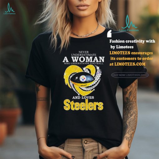 Never Underestimate A Woman Who Understands Football And Loves Pittsburgh Steelers T Shirt