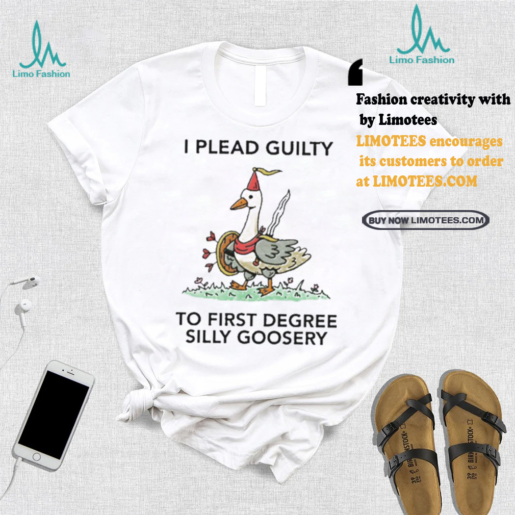 Nice I plead guilty to first degree silly goosery shirt Nice I plead guilty to first degree silly goosery shirt