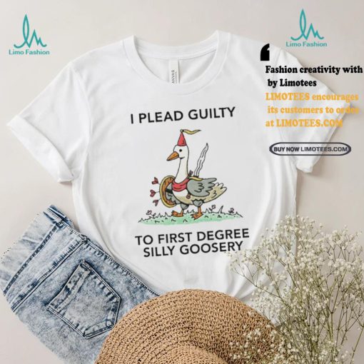 Nice I plead guilty to first degree silly goosery shirt