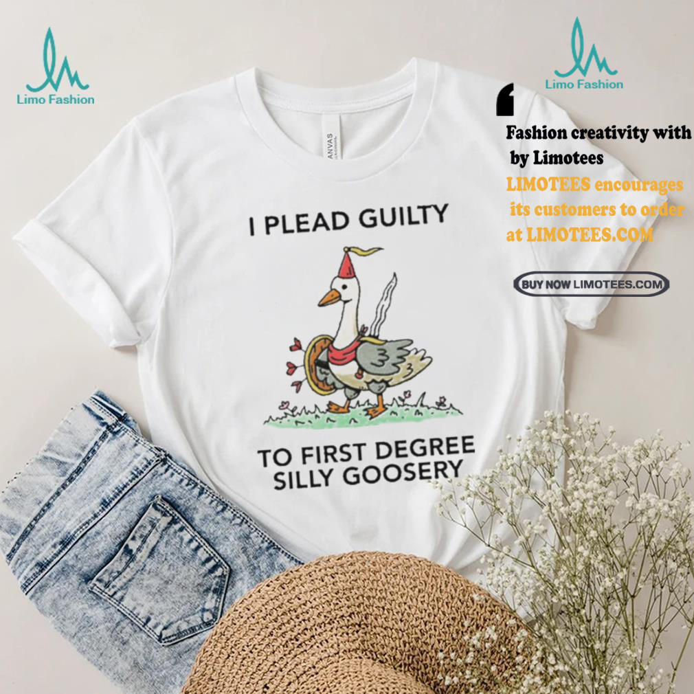 Nice I plead guilty to first degree silly goosery shirt Nice I plead guilty to first degree silly goosery shirt