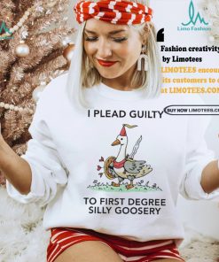 Nice I plead guilty to first degree silly goosery shirt