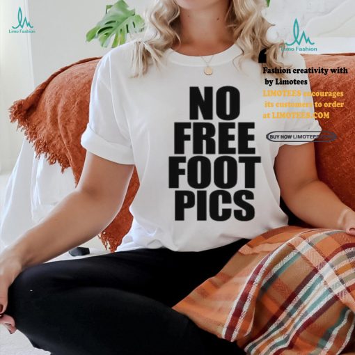 No Free Foot Pics Shirt