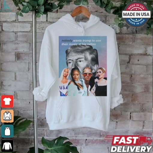 Nobody Wants Trump To Use Their Music At His Rallies shirt