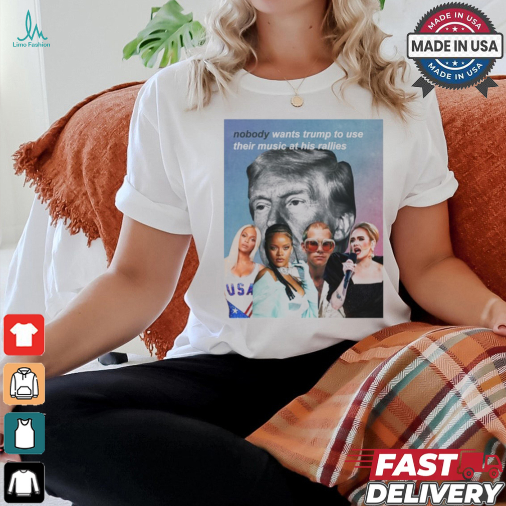 Nobody Wants Trump To Use Their Music At His Rallies shirt Nobody Wants Trump To Use Their Music At His Rallies shirt