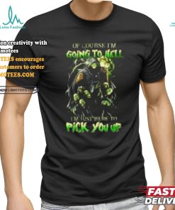 Of course im going to hell i'm just here to pick you up shirt