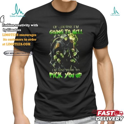 Of course im going to hell i’m just here to pick you up shirt