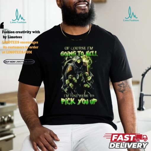 Of course im going to hell i’m just here to pick you up shirt