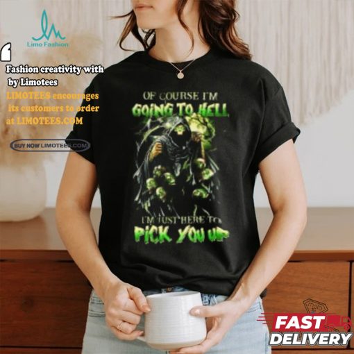 Of course im going to hell i’m just here to pick you up shirt
