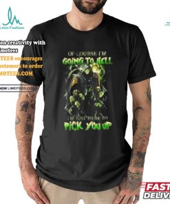 Of course im going to hell i'm just here to pick you up shirt