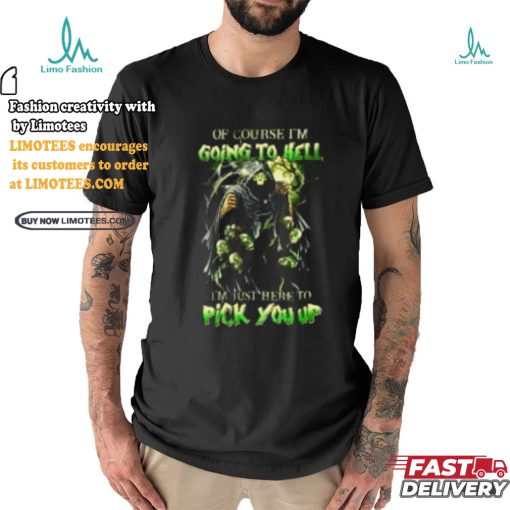 Of course im going to hell i’m just here to pick you up shirt