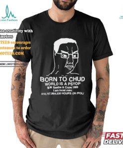 Official Born To Chud World Is A Psyop Shirt