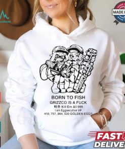 Official Born To Fish Grizzco Is A Fuck Kill Em All 999 I Am Eggsecutive Shirt