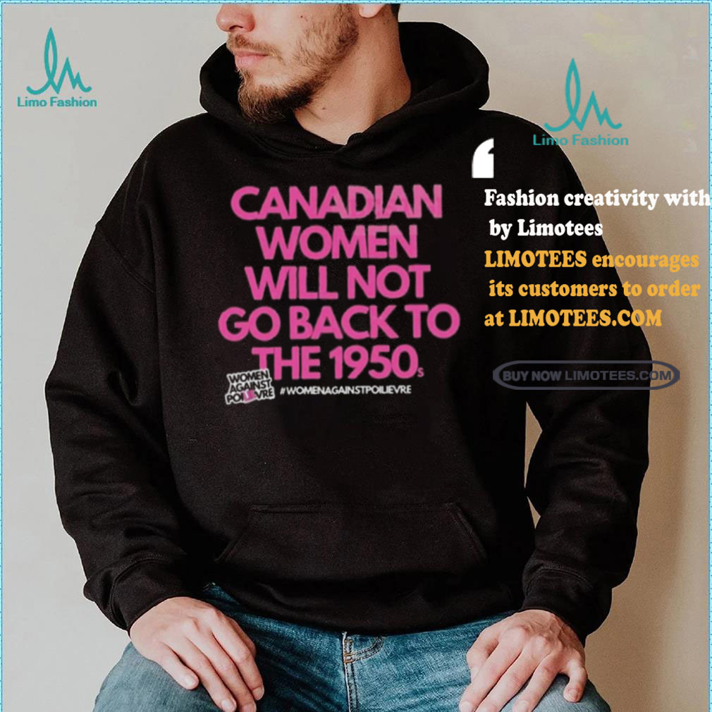 Official Canadian Women Against Poilievre Not Back To 1950s Shirt Official Canadian Women Against Poilievre Not Back To 1950s Shirt