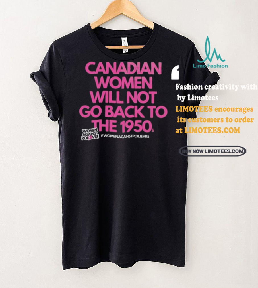 Official Canadian Women Against Poilievre Not Back To 1950s Shirt Official Canadian Women Against Poilievre Not Back To 1950s Shirt