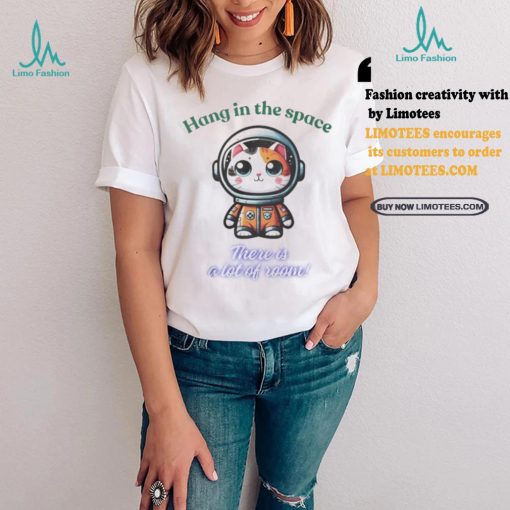 Official Cat hang in the space there is a lot of room shirt