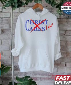 Official Christ Cares I Dont You Abandoned Your Gods For The One They Gave You And You Wonder t shirt