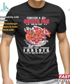 Official Forever A Chiefs Fan Win Or Lose Yesterday Today Tomorrow Forever No Matter What Kansas City Chiefs Player And Coach Shirt