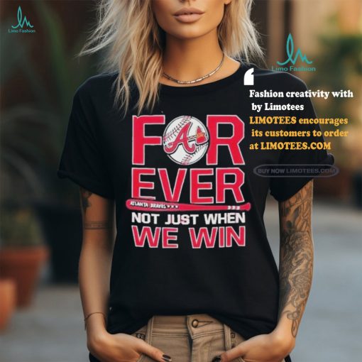 Official Forever Not Just When We Win Atlanta Braves Shirt