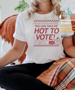 Official Hot To Vote You Can Take Me Shirt