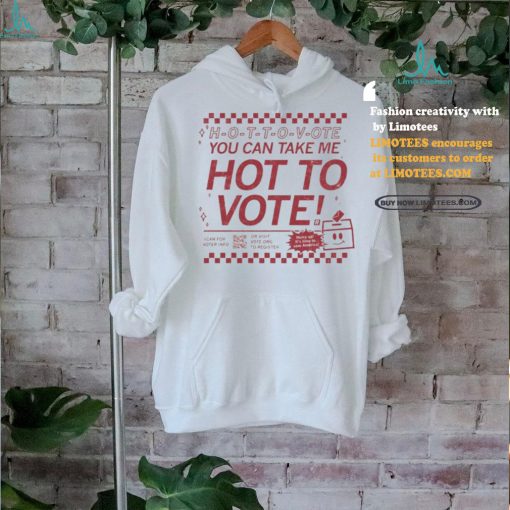 Official Hot To Vote You Can Take Me Shirt