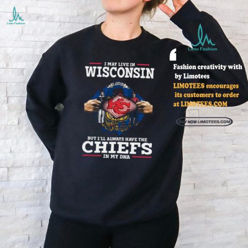 Official I may Live in Wisconsin but I’ll always have the Kansas City Chiefs in my DNA 2024 shirt