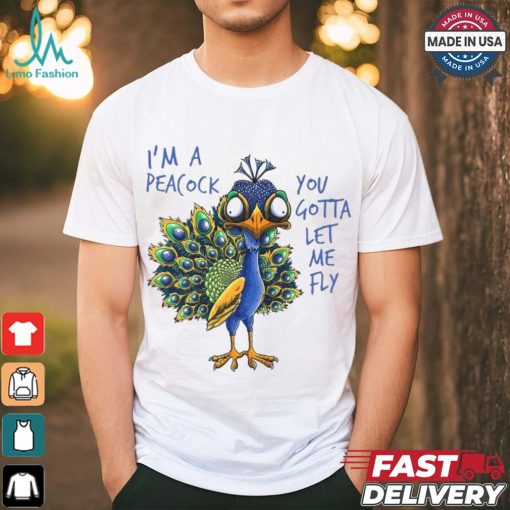 Official I’m a peacock you gotta let me fly goofy peacock T shirt