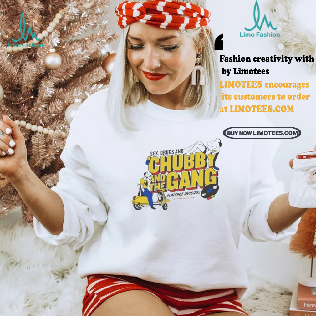 Official New chubby and the gang sex drugs and chubby T shirt Official New chubby and the gang sex drugs and chubby T shirt