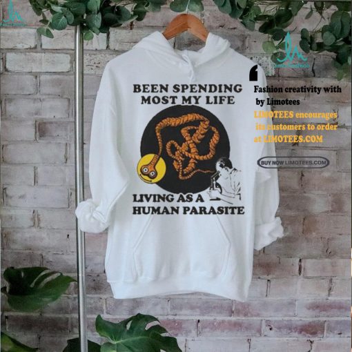 Official Official Been spending most my life living as a human parasite T shirt