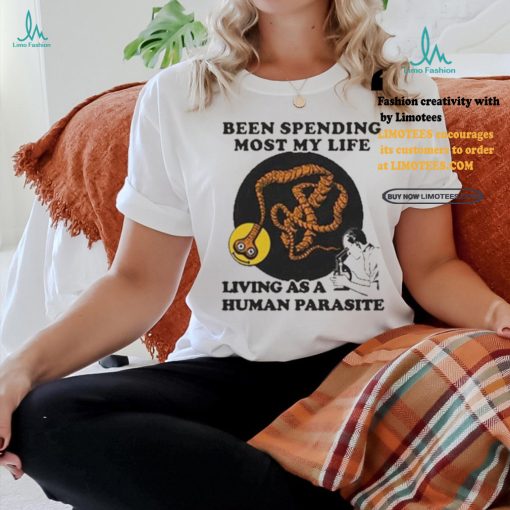 Official Official Been spending most my life living as a human parasite T shirt
