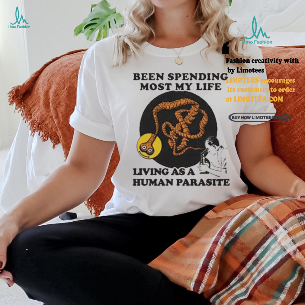 Official Official Been spending most my life living as a human parasite T shirt Official Official Been spending most my life living as a human parasite T shirt