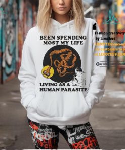 Official Official Been spending most my life living as a human parasite T shirt, hoodie, sweater, long sleeve and tank top Official Official Been spending most my life living as a human parasite T shirt