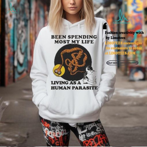 Official Official Been spending most my life living as a human parasite T shirt