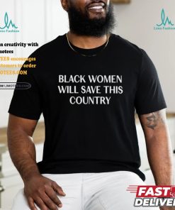 Official Official Black Women Will Save This Country Shirt