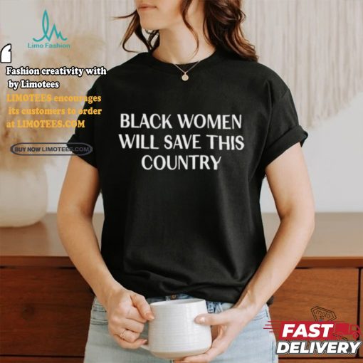 Official Official Black Women Will Save This Country Shirt