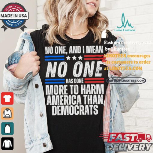 Official Official No one and I mean no one has done more to harm America than Democrats shirt