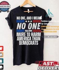 Official Official No one and I mean no one has done more to harm America than Democrats shirt