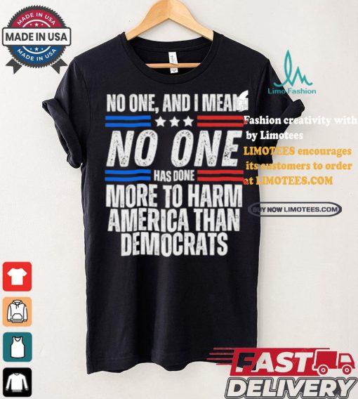 Official Official No one and I mean no one has done more to harm America than Democrats shirt