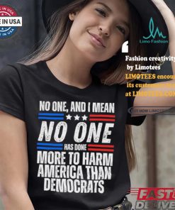 Official Official No one and I mean no one has done more to harm America than Democrats shirt