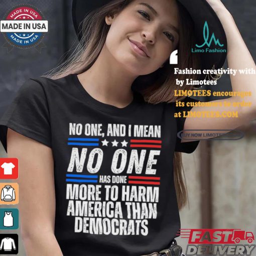 Official Official No one and I mean no one has done more to harm America than Democrats shirt