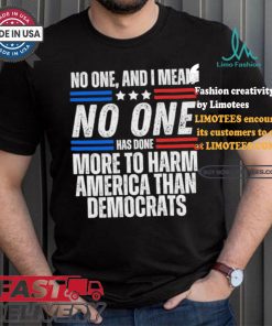 Official Official No one and I mean no one has done more to harm America than Democrats shirt