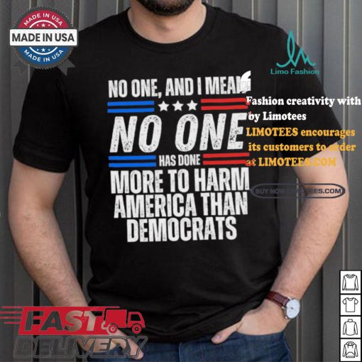 Official Official No one and I mean no one has done more to harm America than Democrats shirt