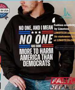 Official Official No one and I mean no one has done more to harm America than Democrats shirt