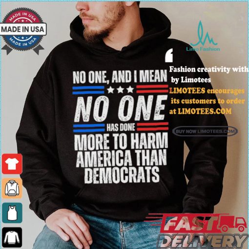 Official Official No one and I mean no one has done more to harm America than Democrats shirt
