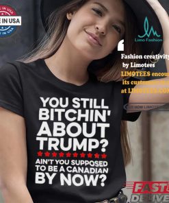 Official Official You still bitchin’ about Trump Ain’t you supposed to be a Canadian by now Shirt