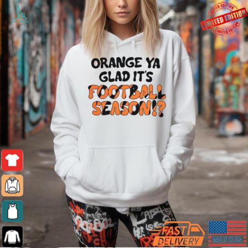 Official Orange Ya Glad It’s Football Season Cincinnati Bengals T Shirt
