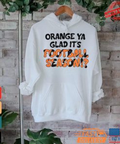 Official Orange Ya Glad It’s Football Season Cincinnati Bengals T Shirt