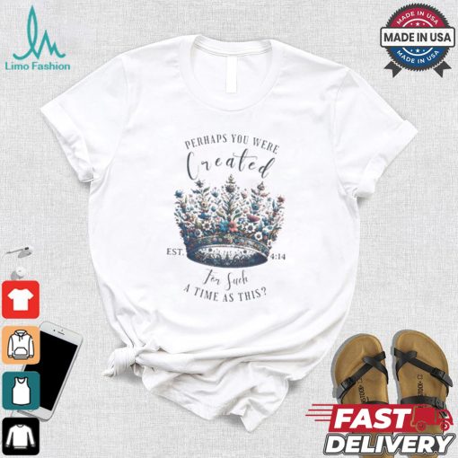 Official Perhaps You Were Created For Such A Time As This Est 4 14 Crown Flowers 2024 T shirt