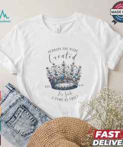 Official Perhaps You Were Created For Such A Time As This Est 4 14 Crown Flowers 2024 T shirt