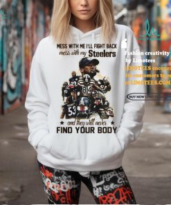 Official Pittsburgh Steelers Mess With Me I Fight Back Mess With My Team And They ll Never Find Your Body Shirt